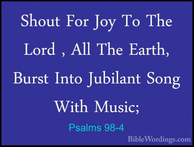 Psalms 98-4 - Shout For Joy To The Lord , All The Earth, Burst InShout For Joy To The Lord , All The Earth, Burst Into Jubilant Song With Music; 