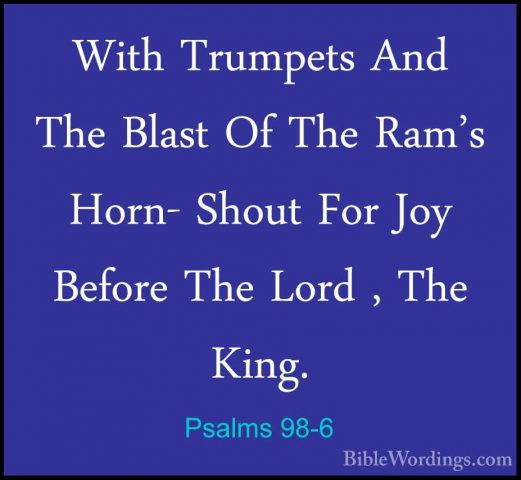 Psalms 98-6 - With Trumpets And The Blast Of The Ram's Horn- ShouWith Trumpets And The Blast Of The Ram's Horn- Shout For Joy Before The Lord , The King. 
