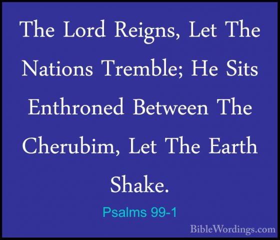 Psalms 99-1 - The Lord Reigns, Let The Nations Tremble; He Sits EThe Lord Reigns, Let The Nations Tremble; He Sits Enthroned Between The Cherubim, Let The Earth Shake. 