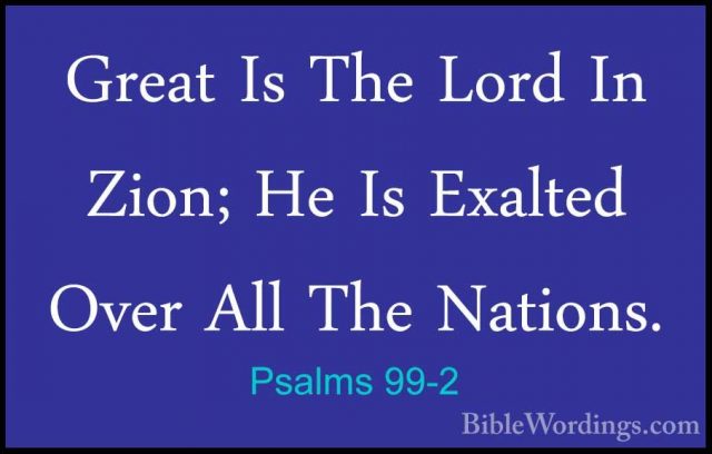 Psalms 99-2 - Great Is The Lord In Zion; He Is Exalted Over All TGreat Is The Lord In Zion; He Is Exalted Over All The Nations. 