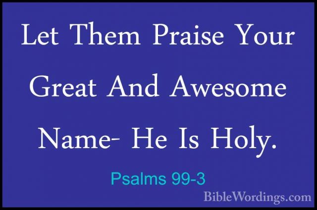 Psalms 99-3 - Let Them Praise Your Great And Awesome Name- He IsLet Them Praise Your Great And Awesome Name- He Is Holy. 