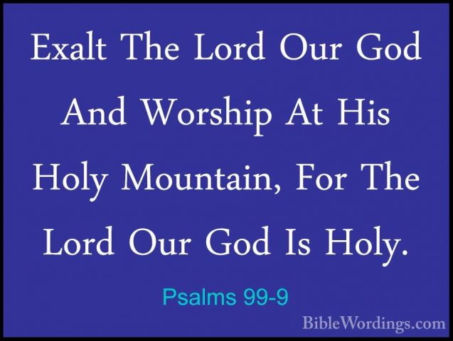 Psalms 99-9 - Exalt The Lord Our God And Worship At His Holy MounExalt The Lord Our God And Worship At His Holy Mountain, For The Lord Our God Is Holy.