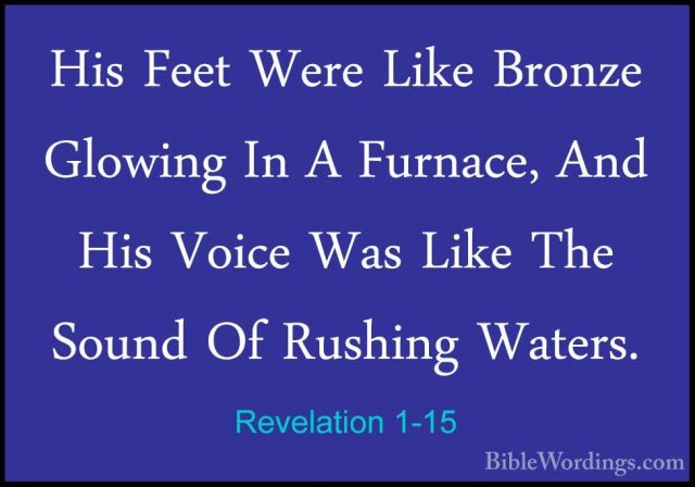 Revelation 1-15 - His Feet Were Like Bronze Glowing In A Furnace,His Feet Were Like Bronze Glowing In A Furnace, And His Voice Was Like The Sound Of Rushing Waters. 