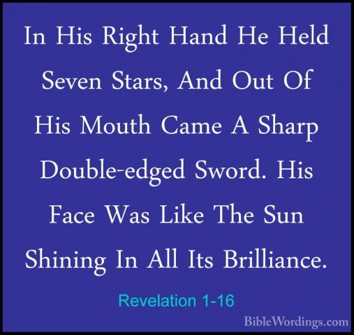 Revelation 1-16 - In His Right Hand He Held Seven Stars, And OutIn His Right Hand He Held Seven Stars, And Out Of His Mouth Came A Sharp Double-edged Sword. His Face Was Like The Sun Shining In All Its Brilliance. 