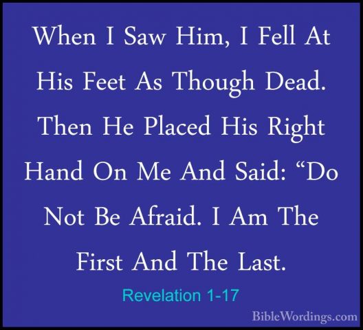 Revelation 1-17 - When I Saw Him, I Fell At His Feet As Though DeWhen I Saw Him, I Fell At His Feet As Though Dead. Then He Placed His Right Hand On Me And Said: "Do Not Be Afraid. I Am The First And The Last. 