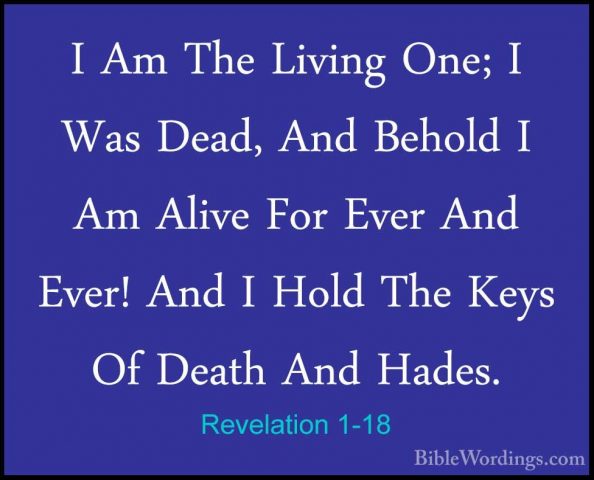 Revelation 1-18 - I Am The Living One; I Was Dead, And Behold I AI Am The Living One; I Was Dead, And Behold I Am Alive For Ever And Ever! And I Hold The Keys Of Death And Hades. 
