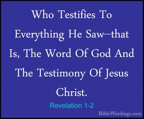 Revelation 1-2 - Who Testifies To Everything He Saw--that Is, TheWho Testifies To Everything He Saw--that Is, The Word Of God And The Testimony Of Jesus Christ. 