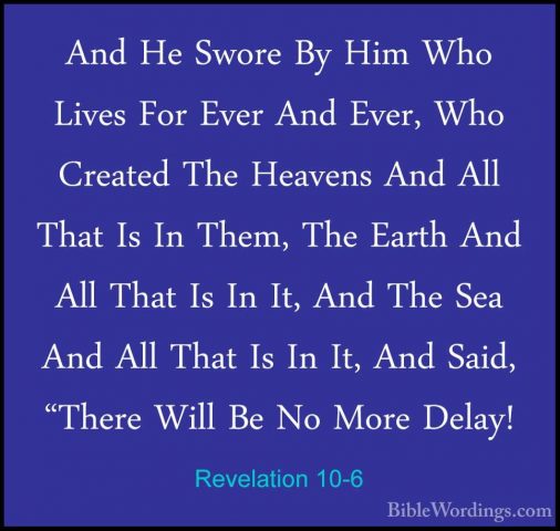 Revelation 10-6 - And He Swore By Him Who Lives For Ever And EverAnd He Swore By Him Who Lives For Ever And Ever, Who Created The Heavens And All That Is In Them, The Earth And All That Is In It, And The Sea And All That Is In It, And Said, "There Will Be No More Delay! 