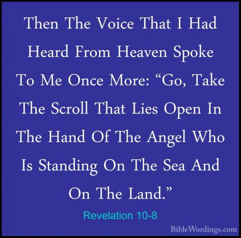 Revelation 10-8 - Then The Voice That I Had Heard From Heaven SpoThen The Voice That I Had Heard From Heaven Spoke To Me Once More: "Go, Take The Scroll That Lies Open In The Hand Of The Angel Who Is Standing On The Sea And On The Land." 