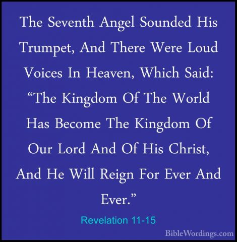 Revelation 11-15 - The Seventh Angel Sounded His Trumpet, And TheThe Seventh Angel Sounded His Trumpet, And There Were Loud Voices In Heaven, Which Said: "The Kingdom Of The World Has Become The Kingdom Of Our Lord And Of His Christ, And He Will Reign For Ever And Ever." 