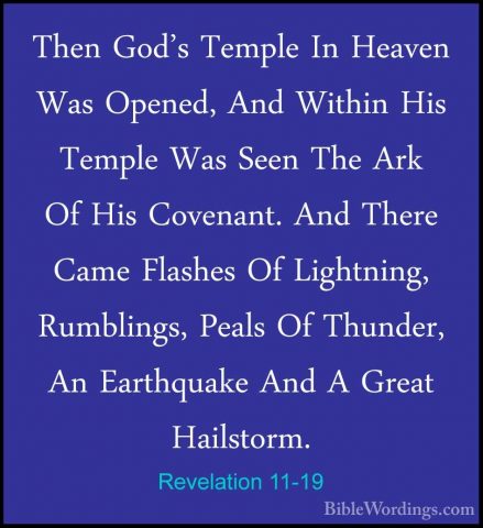 Revelation 11-19 - Then God's Temple In Heaven Was Opened, And WiThen God's Temple In Heaven Was Opened, And Within His Temple Was Seen The Ark Of His Covenant. And There Came Flashes Of Lightning, Rumblings, Peals Of Thunder, An Earthquake And A Great Hailstorm.