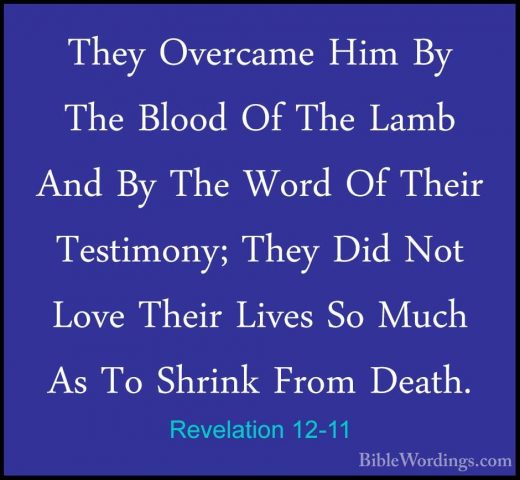 Revelation 12-11 - They Overcame Him By The Blood Of The Lamb AndThey Overcame Him By The Blood Of The Lamb And By The Word Of Their Testimony; They Did Not Love Their Lives So Much As To Shrink From Death. 