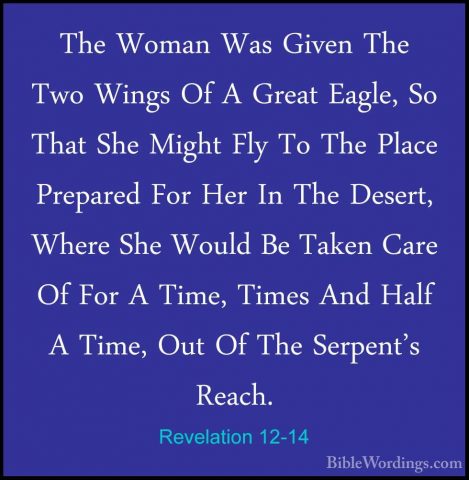 Revelation 12-14 - The Woman Was Given The Two Wings Of A Great EThe Woman Was Given The Two Wings Of A Great Eagle, So That She Might Fly To The Place Prepared For Her In The Desert, Where She Would Be Taken Care Of For A Time, Times And Half A Time, Out Of The Serpent's Reach. 