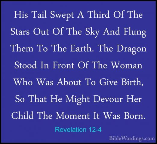 Revelation 12-4 - His Tail Swept A Third Of The Stars Out Of TheHis Tail Swept A Third Of The Stars Out Of The Sky And Flung Them To The Earth. The Dragon Stood In Front Of The Woman Who Was About To Give Birth, So That He Might Devour Her Child The Moment It Was Born. 
