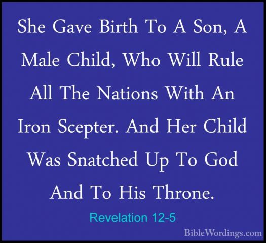 Revelation 12-5 - She Gave Birth To A Son, A Male Child, Who WillShe Gave Birth To A Son, A Male Child, Who Will Rule All The Nations With An Iron Scepter. And Her Child Was Snatched Up To God And To His Throne. 