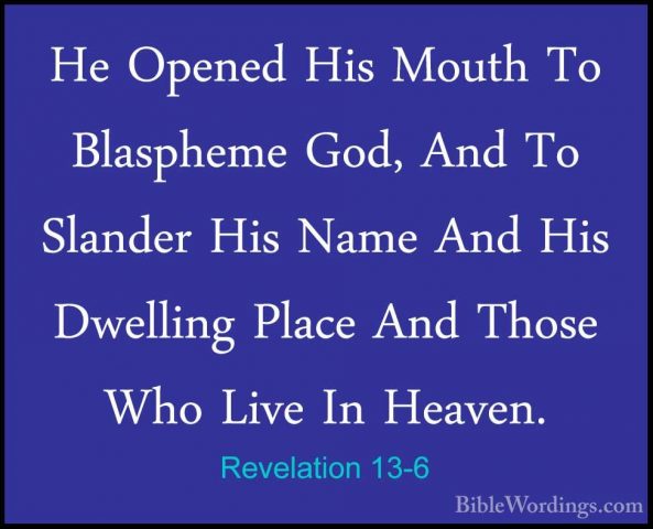 Revelation 13-6 - He Opened His Mouth To Blaspheme God, And To SlHe Opened His Mouth To Blaspheme God, And To Slander His Name And His Dwelling Place And Those Who Live In Heaven. 