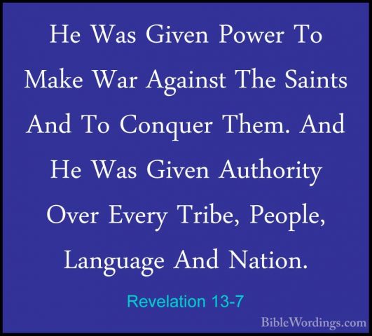 Revelation 13-7 - He Was Given Power To Make War Against The SainHe Was Given Power To Make War Against The Saints And To Conquer Them. And He Was Given Authority Over Every Tribe, People, Language And Nation. 