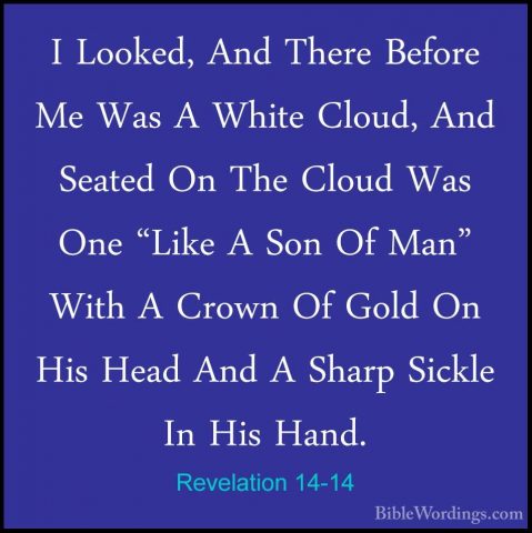 Revelation 14-14 - I Looked, And There Before Me Was A White ClouI Looked, And There Before Me Was A White Cloud, And Seated On The Cloud Was One "Like A Son Of Man" With A Crown Of Gold On His Head And A Sharp Sickle In His Hand. 