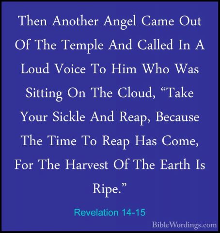 Revelation 14-15 - Then Another Angel Came Out Of The Temple AndThen Another Angel Came Out Of The Temple And Called In A Loud Voice To Him Who Was Sitting On The Cloud, "Take Your Sickle And Reap, Because The Time To Reap Has Come, For The Harvest Of The Earth Is Ripe." 