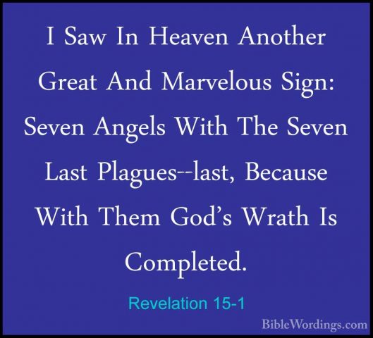 Revelation 15-1 - I Saw In Heaven Another Great And Marvelous SigI Saw In Heaven Another Great And Marvelous Sign: Seven Angels With The Seven Last Plagues--last, Because With Them God's Wrath Is Completed. 