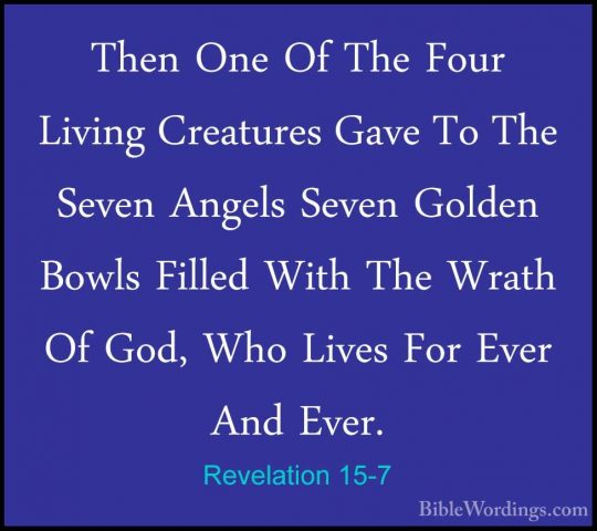 Revelation 15-7 - Then One Of The Four Living Creatures Gave To TThen One Of The Four Living Creatures Gave To The Seven Angels Seven Golden Bowls Filled With The Wrath Of God, Who Lives For Ever And Ever. 