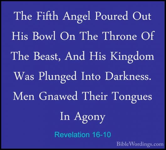 Revelation 16-10 - The Fifth Angel Poured Out His Bowl On The ThrThe Fifth Angel Poured Out His Bowl On The Throne Of The Beast, And His Kingdom Was Plunged Into Darkness. Men Gnawed Their Tongues In Agony 