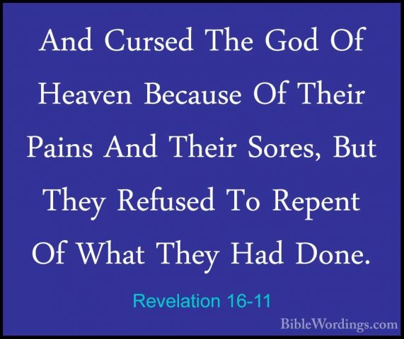 Revelation 16-11 - And Cursed The God Of Heaven Because Of TheirAnd Cursed The God Of Heaven Because Of Their Pains And Their Sores, But They Refused To Repent Of What They Had Done. 
