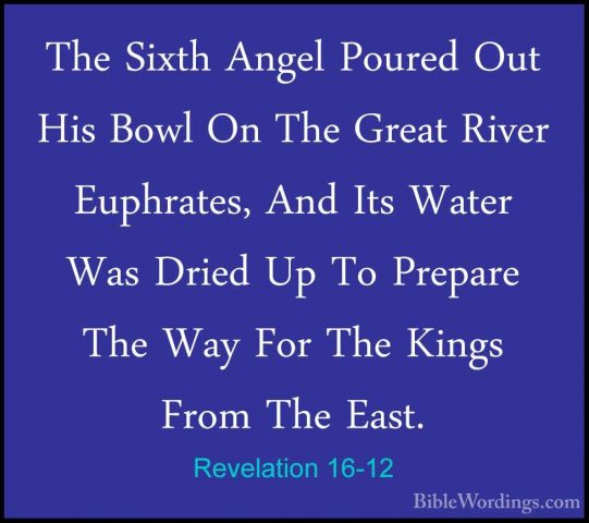 Revelation 16-12 - The Sixth Angel Poured Out His Bowl On The GreThe Sixth Angel Poured Out His Bowl On The Great River Euphrates, And Its Water Was Dried Up To Prepare The Way For The Kings From The East. 