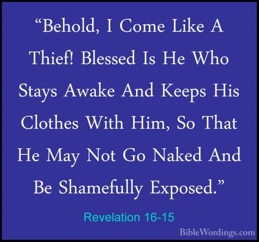 Revelation 16-15 - "Behold, I Come Like A Thief! Blessed Is He Wh"Behold, I Come Like A Thief! Blessed Is He Who Stays Awake And Keeps His Clothes With Him, So That He May Not Go Naked And Be Shamefully Exposed." 