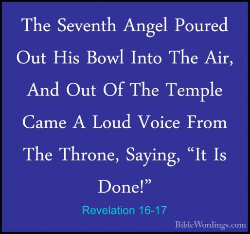 Revelation 16-17 - The Seventh Angel Poured Out His Bowl Into TheThe Seventh Angel Poured Out His Bowl Into The Air, And Out Of The Temple Came A Loud Voice From The Throne, Saying, "It Is Done!" 