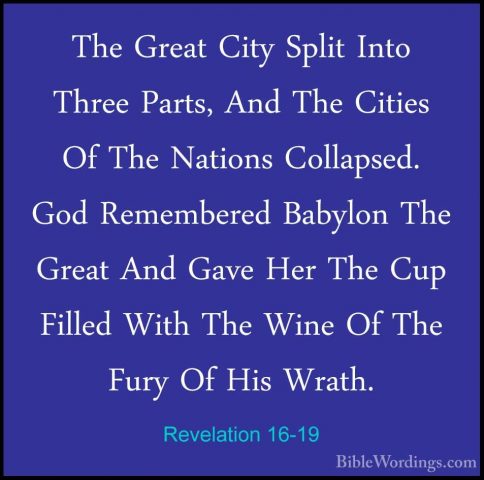 Revelation 16-19 - The Great City Split Into Three Parts, And TheThe Great City Split Into Three Parts, And The Cities Of The Nations Collapsed. God Remembered Babylon The Great And Gave Her The Cup Filled With The Wine Of The Fury Of His Wrath. 