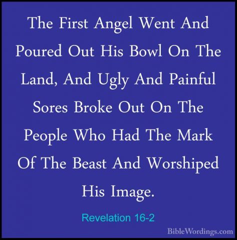 Revelation 16-2 - The First Angel Went And Poured Out His Bowl OnThe First Angel Went And Poured Out His Bowl On The Land, And Ugly And Painful Sores Broke Out On The People Who Had The Mark Of The Beast And Worshiped His Image. 