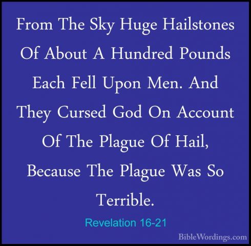 Revelation 16-21 - From The Sky Huge Hailstones Of About A HundreFrom The Sky Huge Hailstones Of About A Hundred Pounds Each Fell Upon Men. And They Cursed God On Account Of The Plague Of Hail, Because The Plague Was So Terrible.