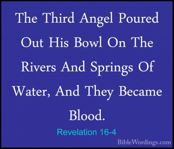 Revelation 16-4 - The Third Angel Poured Out His Bowl On The RiveThe Third Angel Poured Out His Bowl On The Rivers And Springs Of Water, And They Became Blood. 