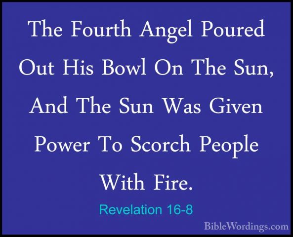 Revelation 16-8 - The Fourth Angel Poured Out His Bowl On The SunThe Fourth Angel Poured Out His Bowl On The Sun, And The Sun Was Given Power To Scorch People With Fire. 