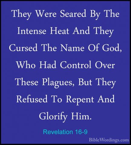 Revelation 16-9 - They Were Seared By The Intense Heat And They CThey Were Seared By The Intense Heat And They Cursed The Name Of God, Who Had Control Over These Plagues, But They Refused To Repent And Glorify Him. 
