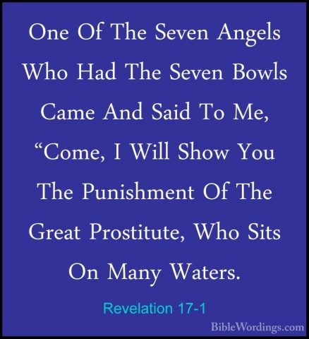Revelation 17-1 - One Of The Seven Angels Who Had The Seven BowlsOne Of The Seven Angels Who Had The Seven Bowls Came And Said To Me, "Come, I Will Show You The Punishment Of The Great Prostitute, Who Sits On Many Waters. 