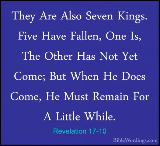 Revelation 17-10 - They Are Also Seven Kings. Five Have Fallen, OThey Are Also Seven Kings. Five Have Fallen, One Is, The Other Has Not Yet Come; But When He Does Come, He Must Remain For A Little While. 