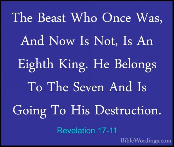 Revelation 17-11 - The Beast Who Once Was, And Now Is Not, Is AnThe Beast Who Once Was, And Now Is Not, Is An Eighth King. He Belongs To The Seven And Is Going To His Destruction. 