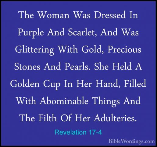 Revelation 17-4 - The Woman Was Dressed In Purple And Scarlet, AnThe Woman Was Dressed In Purple And Scarlet, And Was Glittering With Gold, Precious Stones And Pearls. She Held A Golden Cup In Her Hand, Filled With Abominable Things And The Filth Of Her Adulteries. 