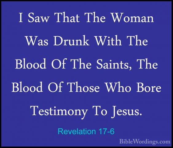 Revelation 17-6 - I Saw That The Woman Was Drunk With The Blood OI Saw That The Woman Was Drunk With The Blood Of The Saints, The Blood Of Those Who Bore Testimony To Jesus. 