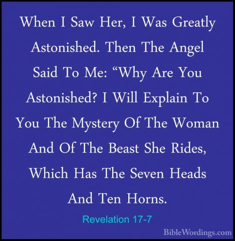 Revelation 17-7 - When I Saw Her, I Was Greatly Astonished. ThenWhen I Saw Her, I Was Greatly Astonished. Then The Angel Said To Me: "Why Are You Astonished? I Will Explain To You The Mystery Of The Woman And Of The Beast She Rides, Which Has The Seven Heads And Ten Horns. 