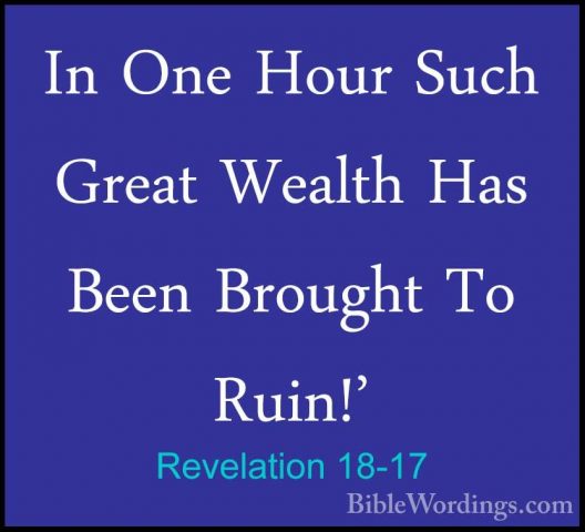 Revelation 18-17 - In One Hour Such Great Wealth Has Been BroughtIn One Hour Such Great Wealth Has Been Brought To Ruin!' 
