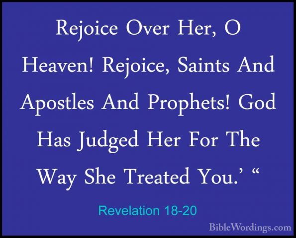 Revelation 18-20 - Rejoice Over Her, O Heaven! Rejoice, Saints AnRejoice Over Her, O Heaven! Rejoice, Saints And Apostles And Prophets! God Has Judged Her For The Way She Treated You.' " 