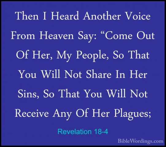 Revelation 18-4 - Then I Heard Another Voice From Heaven Say: "CoThen I Heard Another Voice From Heaven Say: "Come Out Of Her, My People, So That You Will Not Share In Her Sins, So That You Will Not Receive Any Of Her Plagues; 