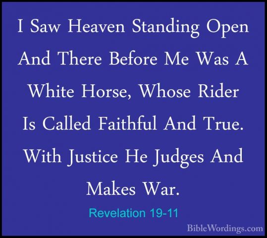 Revelation 19-11 - I Saw Heaven Standing Open And There Before MeI Saw Heaven Standing Open And There Before Me Was A White Horse, Whose Rider Is Called Faithful And True. With Justice He Judges And Makes War. 