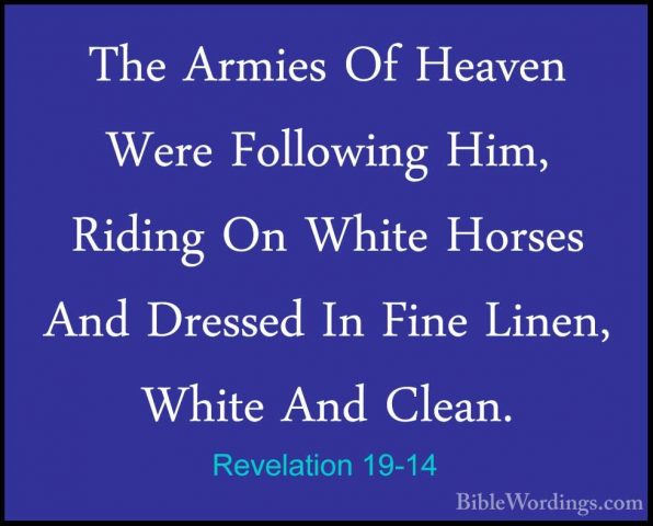 Revelation 19-14 - The Armies Of Heaven Were Following Him, RidinThe Armies Of Heaven Were Following Him, Riding On White Horses And Dressed In Fine Linen, White And Clean. 