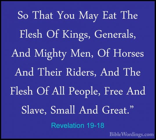 Revelation 19-18 - So That You May Eat The Flesh Of Kings, GeneraSo That You May Eat The Flesh Of Kings, Generals, And Mighty Men, Of Horses And Their Riders, And The Flesh Of All People, Free And Slave, Small And Great." 
