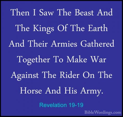 Revelation 19-19 - Then I Saw The Beast And The Kings Of The EartThen I Saw The Beast And The Kings Of The Earth And Their Armies Gathered Together To Make War Against The Rider On The Horse And His Army. 