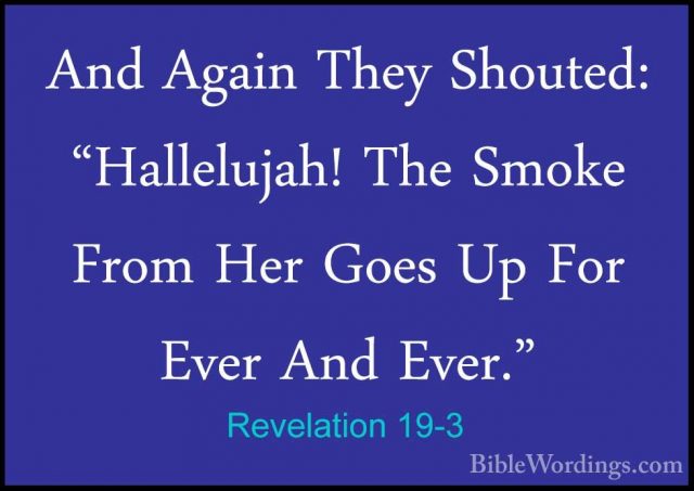 Revelation 19-3 - And Again They Shouted: "Hallelujah! The SmokeAnd Again They Shouted: "Hallelujah! The Smoke From Her Goes Up For Ever And Ever." 